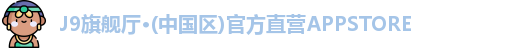 J9旗舰厅·(中国区)官方直营APPSTORE
